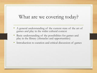 What are we covering today?
• A general understanding of the current state of the art of
games and play in the wider cultu...
