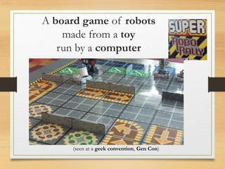 A board game of robots
made from a toy
run by a computer
(seen at a geek convention, Gen Con)
 