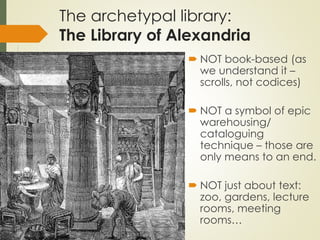 The archetypal library:
The Library of Alexandria
 NOT book-based (as
we understand it –
scrolls, not codices)
 NOT a sy...