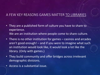 THE SINGLE GREATEST OBSTACLE
If libraries are a kind of playspace anyway
and games and play are inherent parts of culture
...
