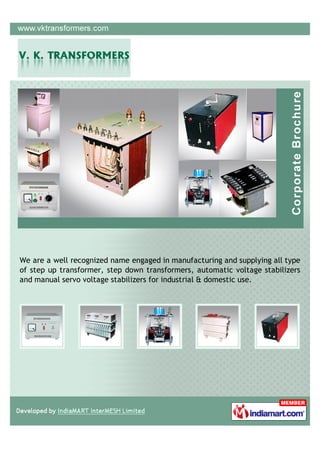 We are a well recognized name engaged in manufacturing and supplying all type
of step up transformer, step down transformers, automatic voltage stabilizers
and manual servo voltage stabilizers for industrial & domestic use.
 