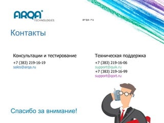 arqa.ru




Контакты

Консультации и тестирование             Техническая поддержка
+7 (383) 219-16-19                      +7 (383) 219-16-06
sales@arqa.ru                           support@quik.ru
                                        +7 (383) 219-16-99
                                        support@qort.ru




Спасибо за внимание!
 