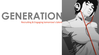 GENERATION
   Recrui'ng & Engaging tomorrow’s talent 
 