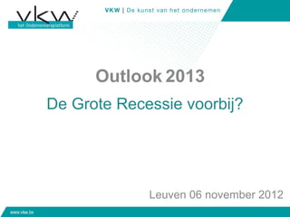 Outlook 2013
De Grote Recessie voorbij?




             Leuven 06 november 2012
 