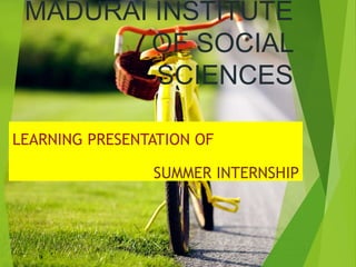 MADURAI INSTITUTE
OF SOCIAL
SCIENCES
LEARNING PRESENTATION OF
SUMMER INTERNSHIP
 