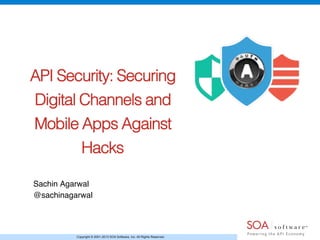 Copyright © 2001-2013 SOA Software, Inc. All Rights Reserved.
API Security: Securing
Digital Channels and
Mobile Apps Against
Hacks!
Sachin Agarwal!
@sachinagarwal!
 