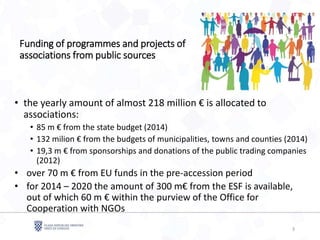 Funding of programmes and projects of
associations from public sources
3
• the yearly amount of almost 218 million € is al...
