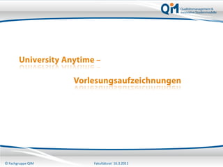 University Anytime –

                    Vorlesungsaufzeichnungen




                                                  1
© Fachgruppe QIM         Fakultätsrat 16.3.2011
 