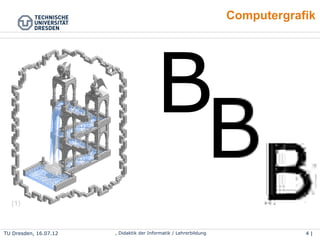 4 | 46Wolf Spalteholz, Didaktik der Informatik / LehrerbildungTU Dresden, 25.04.15
Computergrafik
(1)
 