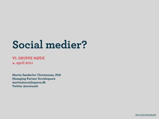 Social medier?
VL GRUPPE MØDE
4. april 2011


Martin Sønderlev Christensen, PhD
Managing Partner Socialsquare
martin@socialsquare.dk
Twitter @nowuseit
 