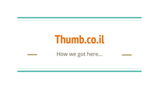 Thumb.co.il
How we got here...
 
