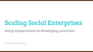 Scaling Social Enterprises
Dairy Cooperatives in developing countries
Luca Castellanza I6121154
 