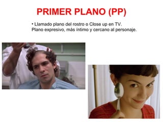 PRIMER PLANO (PP)
• Llamado plano del rostro o Close up en TV.
Plano expresivo, más íntimo y cercano al personaje.
 