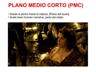 PLANO MEDIO CORTO (PMC)
• Desde el pecho hasta la cabeza. [Plano del busto]
• Suele tener función narrativa, parte del relato.
 