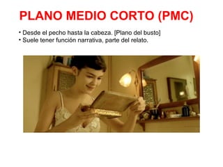 PLANO MEDIO CORTO (PMC)
• Desde el pecho hasta la cabeza. [Plano del busto]
• Suele tener función narrativa, parte del relato.
 