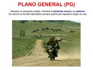PLANO GENERAL (PG)
Muestra un escenario amplio. Interesa el elemento visual y su entorno.
Es común su función descriptiva aunque podría ser expresivo según su uso.
 