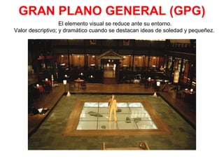 GRAN PLANO GENERAL (GPG)
El elemento visual se reduce ante su entorno.
Valor descriptivo; y dramático cuando se destacan ideas de soledad y pequeñez.
 