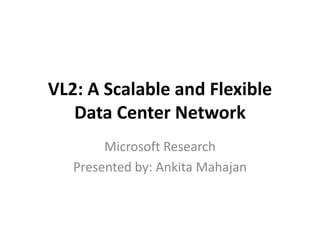 VL2: A Scalable and Flexible
Data Center Network
Microsoft Research
Presented by: Ankita Mahajan
 