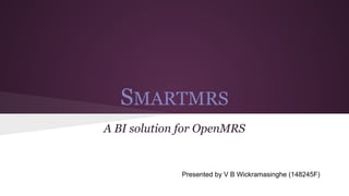 SMARTMRS
A BI solution for OpenMRS
Presented by V B Wickramasinghe (148245F)
 