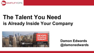 The Talent You Need
is Already Inside Your Company
Damon Edwards
@damonedwards
 