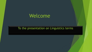 Welcome
To the presentation on Linguistics terms
 