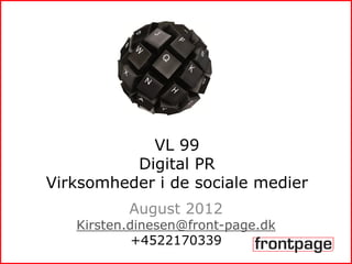 VL 99
          Digital PR
Virksomheder i de sociale medier
          August 2012
   Kirsten.dinesen@front-page.dk
            +4522170339
 