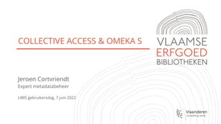 COLLECTIVE ACCESS & OMEKA S
Jeroen Cortvriendt
Expert metadatabeheer
LIBIS gebruikersdag, 7 juni 2022
 