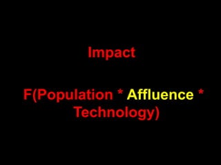 Impact

F(Population * Affluence *
      Technology)
 