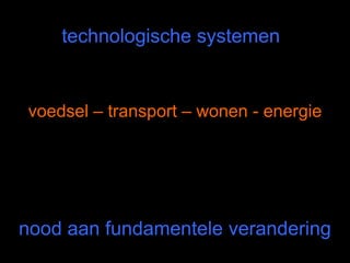 technologische systemen


voedsel – transport – wonen - energie




nood aan fundamentele verandering
 