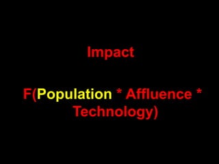 Impact

F(Population * Affluence *
      Technology)
 