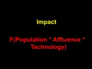 Impact

F(Population * Affluence *
      Technology)
 
