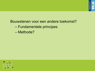 Bouwstenen voor een andere toekomst?
  – Fundamentele principes
  – Methode?
 