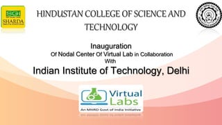 HINDUSTAN COLLEGE OF SCIENCE AND
TECHNOLOGY
Inauguration
Of Nodal Center Of Virtual Lab in Collaboration
With
Indian Institute of Technology, Delhi
 