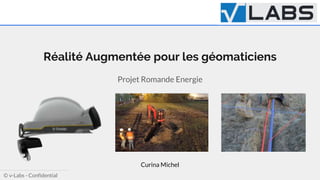 Ⓒ v-Labs - Confidential
Réalité Augmentée pour les géomaticiens
Projet Romande Energie
Curina Michel
 