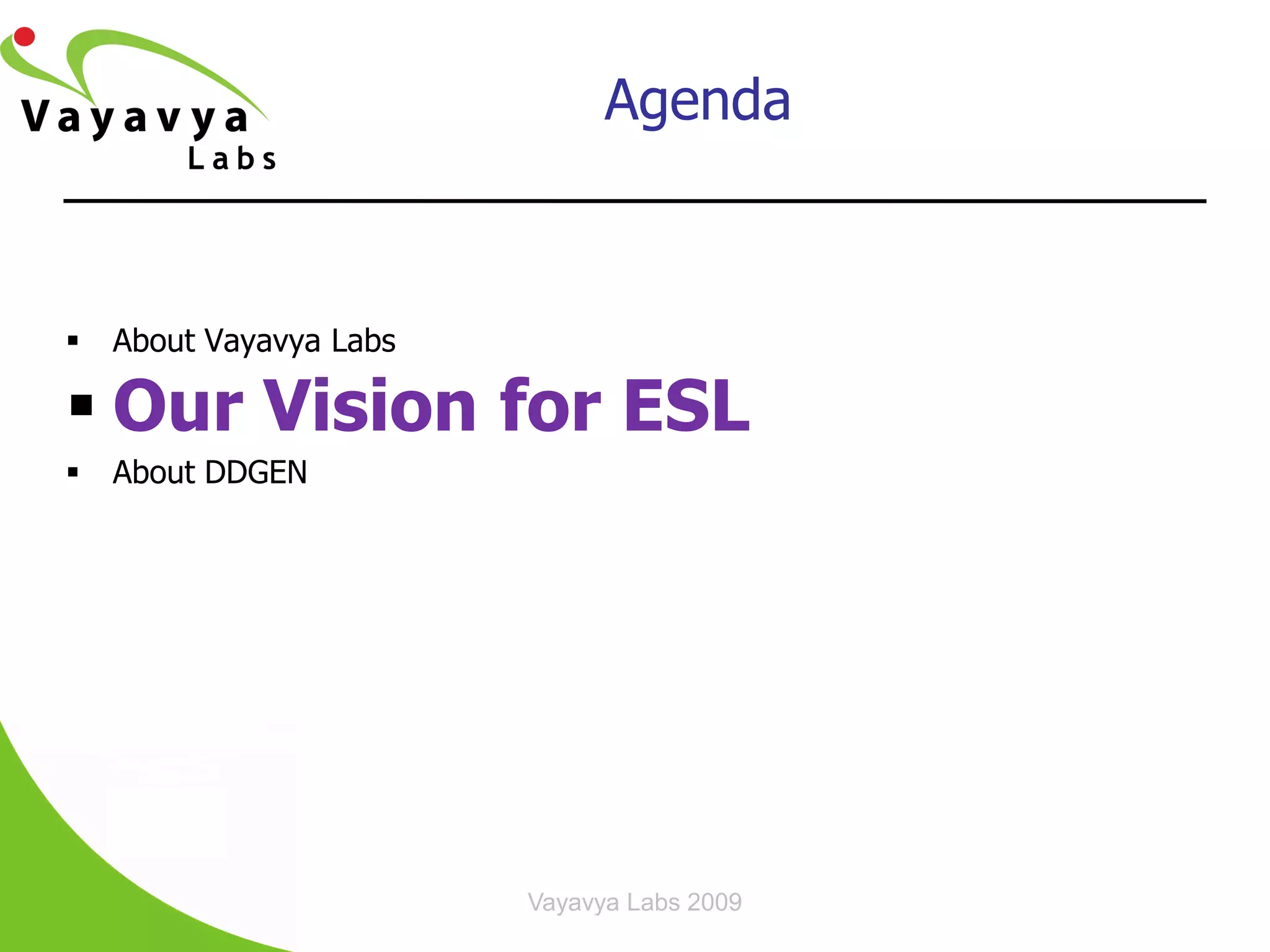 Agenda



   About Vayavya Labs

 Our Vision for ESL
   About DDGEN




                         Vayavya Labs 2009
 