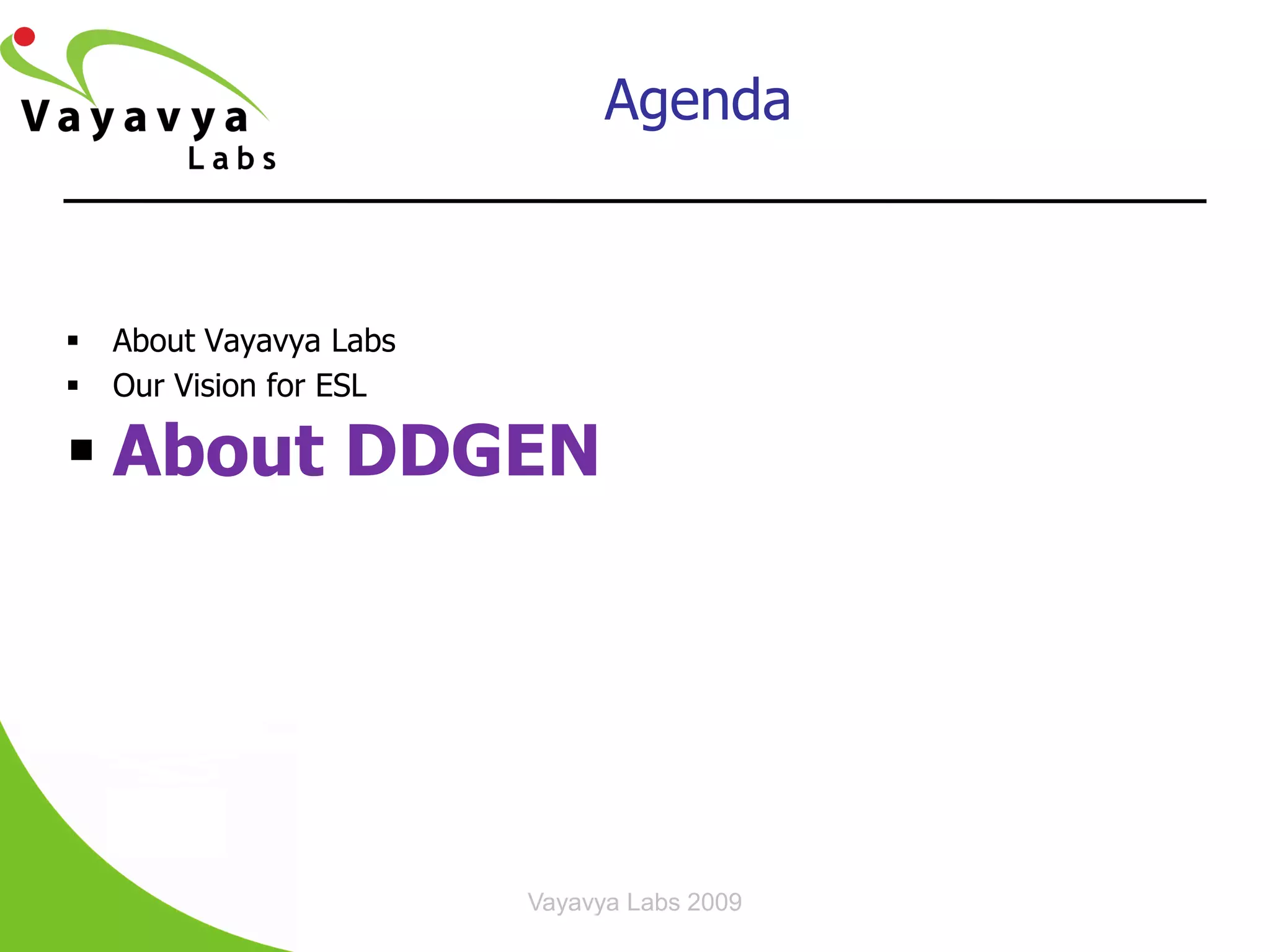 Agenda



   About Vayavya Labs
   Our Vision for ESL

 About DDGEN




                         Vayavya Labs 2009
 