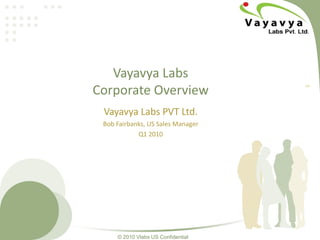 Vayavya LabsCorporate Overview v4 Vayavya Labs PVT Ltd. Bob Fairbanks, US Sales Manager Q1 2010 © 2010 Vlabs US Confidential 