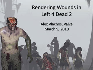 Rendering Wounds in
   Left 4 Dead 2
   Alex Vlachos, Valve
     March 9, 2010
 