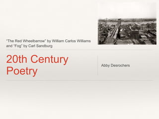 “The Red Wheelbarrow” by William Carlos Williams
and “Fog” by Carl Sandburg
20th Century
Poetry
Abby Desrochers
 
