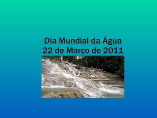 Dia Mundial da Água 22 de Março de 2011 