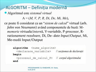 ALGORITM – Definiția modernă
PROGRAMARE CU RABDARE, M. Vlada,
6.04.2019
Algoritmul este sistemul virtual
A = (M, V, P, R,...