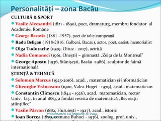 Personalități – zona Bacău
CULTURĂ & SPORT
Vasile Alecsandri (1821 - 1890), poet, dramaturg, membru fondator al
Academiei...