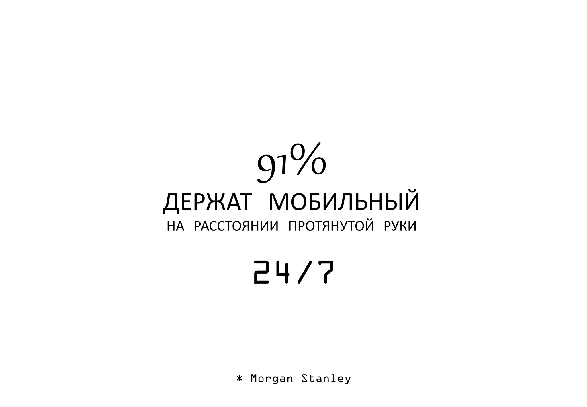 91%
ДЕРЖАТ МОБИЛЬНЫЙ
НА РАССТОЯНИИ ПРОТЯНУТОЙ РУКИ
24/7
* Morgan Stanley
 