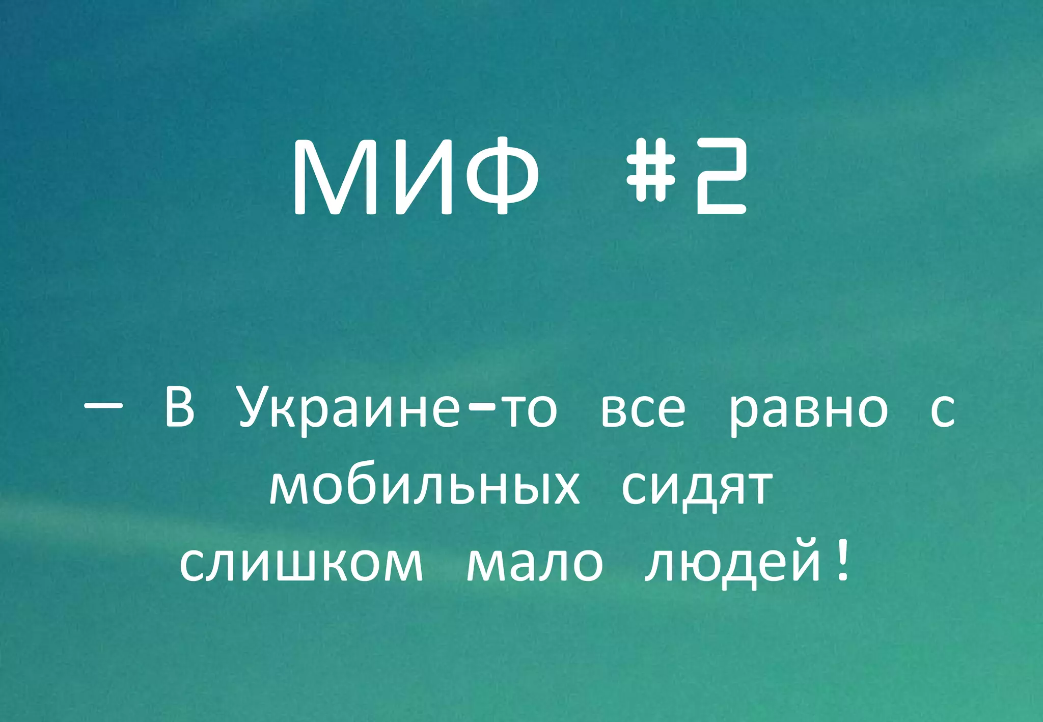 МИФ #2
— В Украине-то все равно с
мобильных сидят
слишком мало людей!
 