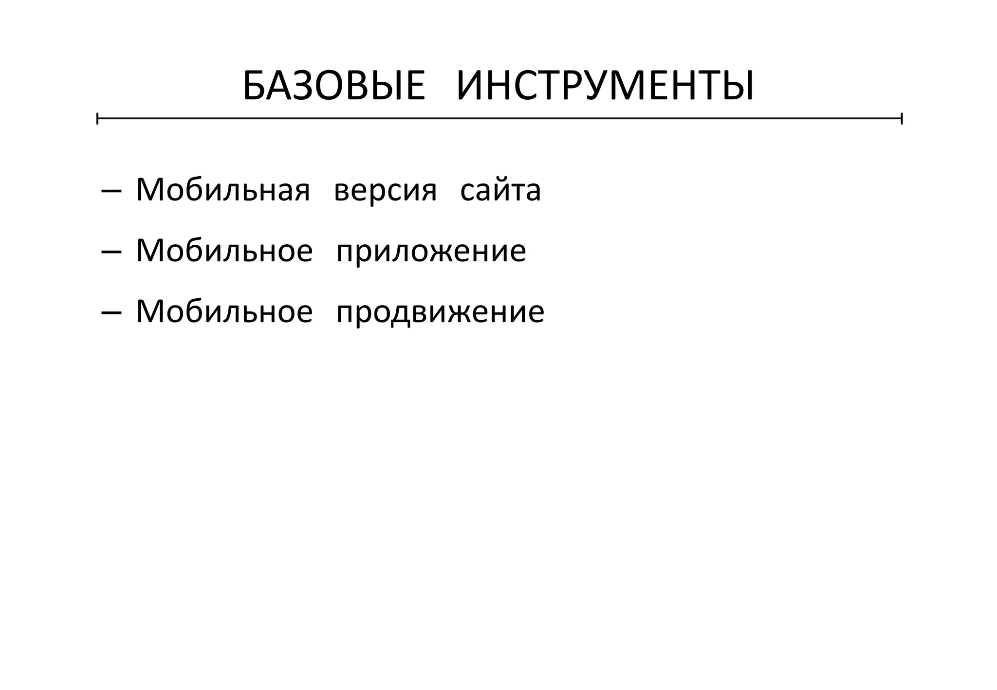 БАЗОВЫЕ ИНСТРУМЕНТЫ
– Мобильная версия сайта
– Мобильное приложение
– Мобильное продвижение
 