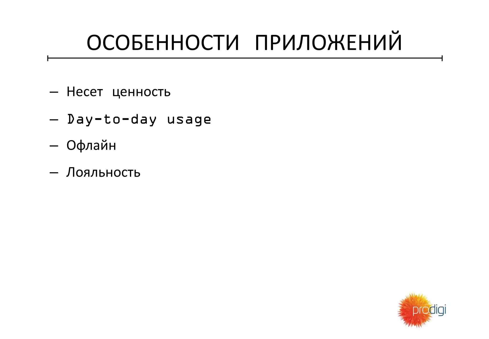 ОСОБЕННОСТИ ПРИЛОЖЕНИЙ
– Несет ценность
– Day-to-day usage
– Офлайн
– Лояльность
 