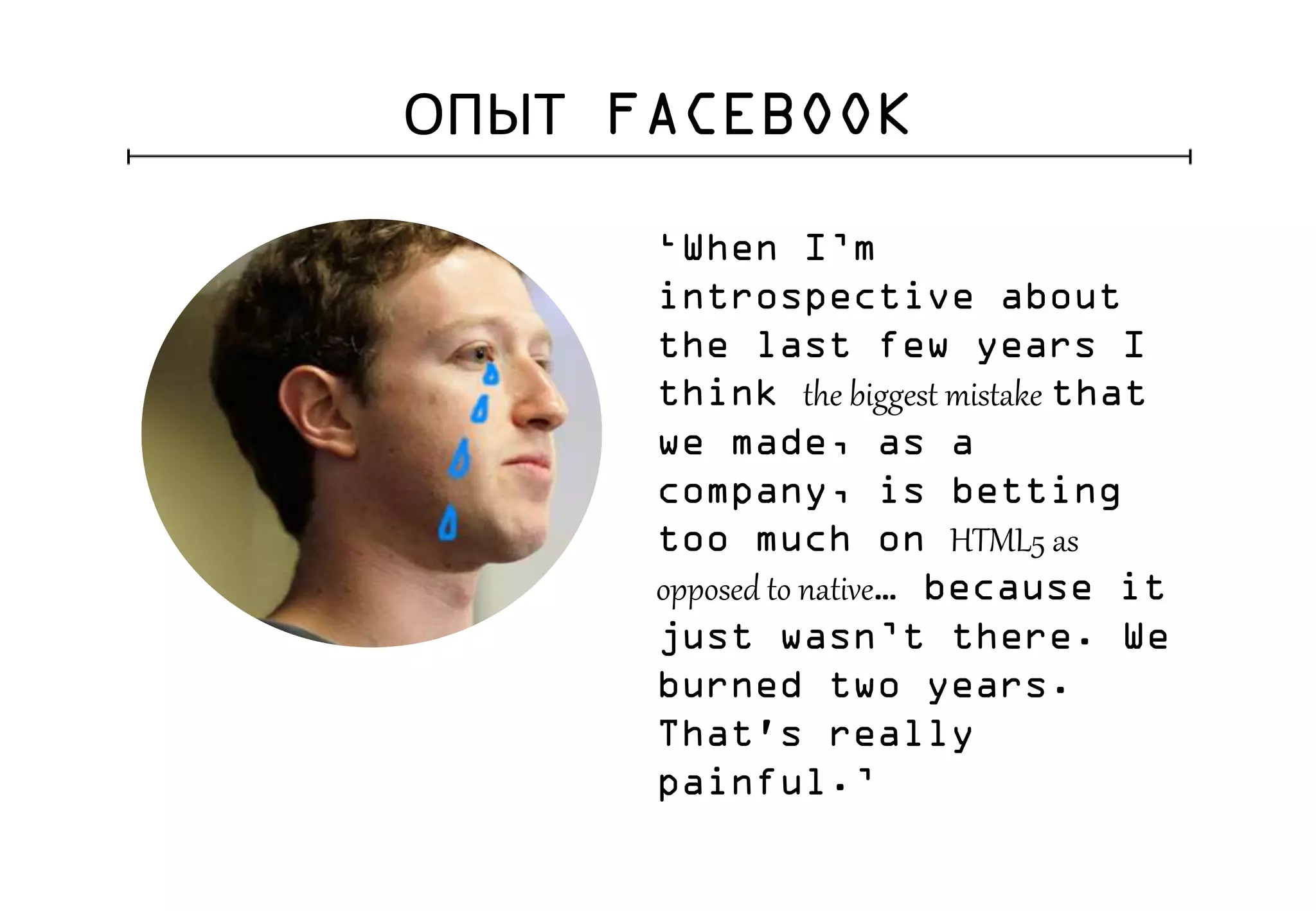 ОПЫТ FACEBOOK
‘When I’m
introspective about
the last few years I
think the biggest mistake that
we made, as a
company, is betting
too much on HTML5 as
opposed to native… because it
just wasn’t there. We
burned two years.
That's really
painful.’
 
