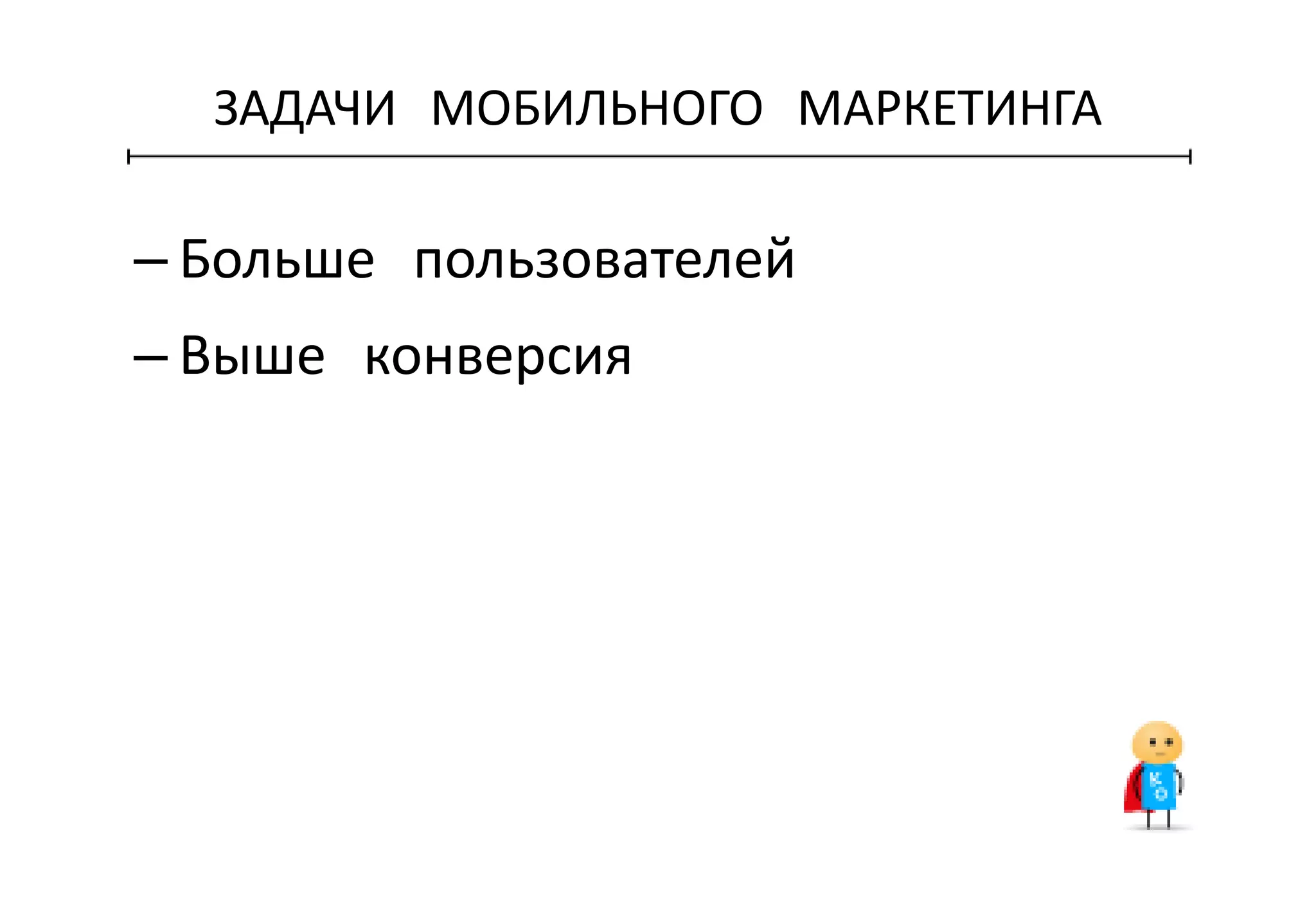 ЗАДАЧИ МОБИЛЬНОГО МАРКЕТИНГА
– Больше пользователей
– Выше конверсия
 