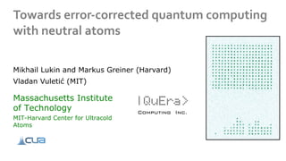 Towards error-corrected quantum computing
with neutral atoms
Massachusetts Institute
of Technology
MIT-Harvard Center for Ultracold
Atoms
Mikhail Lukin and Markus Greiner (Harvard)
Vladan Vuletić (MIT)
 