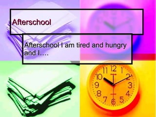 Afterschool Afterschool I am tired and hungry and I…. 